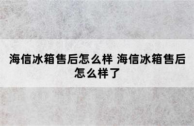 海信冰箱售后怎么样 海信冰箱售后怎么样了